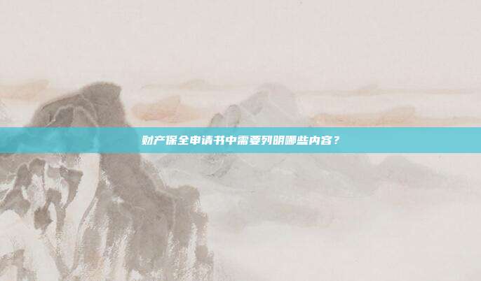 財產保全申請書中需要列明哪些內容？