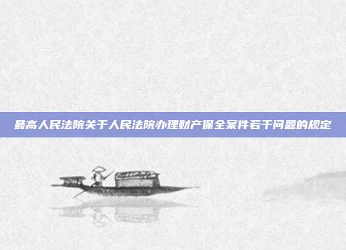 最高人民法院關于人民法院辦理財產保全案件若干問題的規定