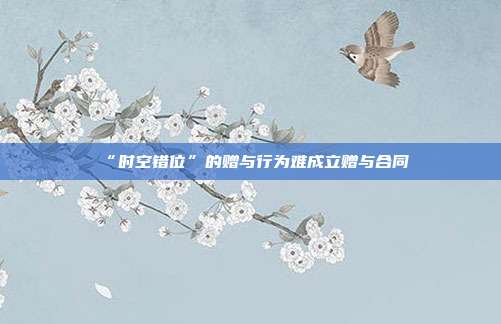 “時空錯位”的贈與行為難成立贈與合同