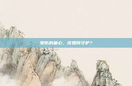 受傷的童心，該如何守護？