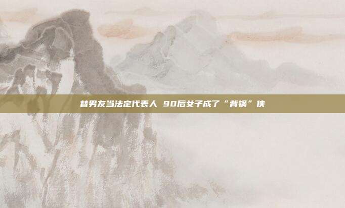 替男友當(dāng)法定代表人 90后女子成了“背鍋”俠