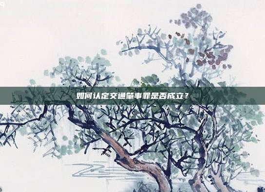 如何認定交通肇事罪是否成立？