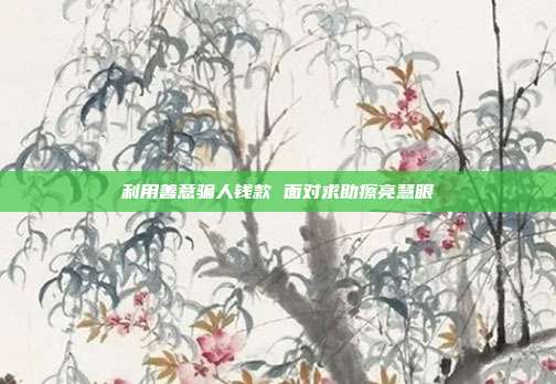 利用善意騙人錢款 面對求助擦亮慧眼