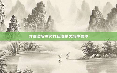 北京法院宣判九起涉疫類刑事案件