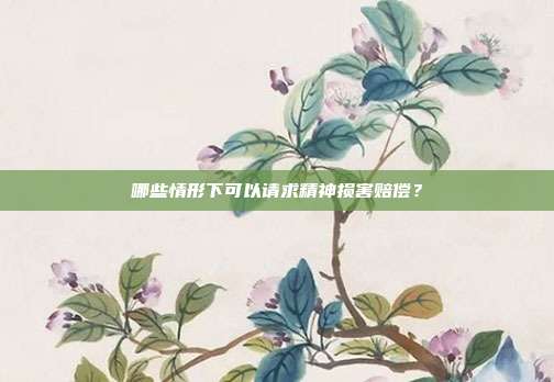 哪些情形下可以請(qǐng)求精神損害賠償？
