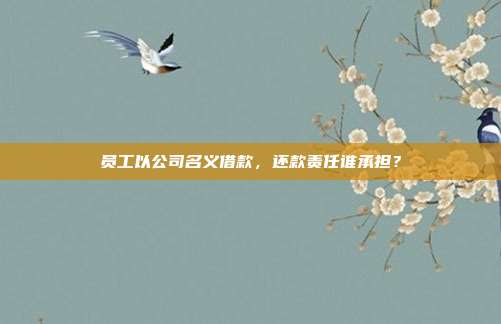 員工以公司名義借款,還款責(zé)任誰(shuí)承擔(dān)?