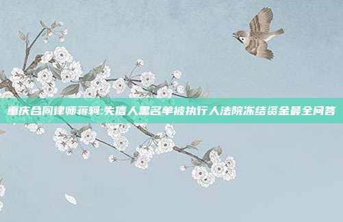 重慶合同律師蔣軻:失信人黑名單被執行人法院凍結資金最全問答